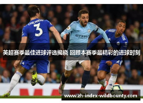 英超赛季最佳进球评选揭晓 回顾本赛季最精彩的进球时刻
