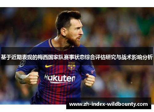 基于近期表现的梅西国家队赛事状态综合评估研究与战术影响分析