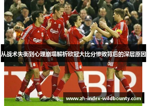 从战术失衡到心理崩塌解析欧冠大比分惨败背后的深层原因