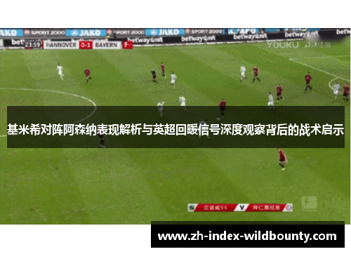 基米希对阵阿森纳表现解析与英超回暖信号深度观察背后的战术启示