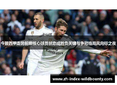 今晚西甲走势前瞻核心球员状态成胜负关键与争冠格局风向标之夜