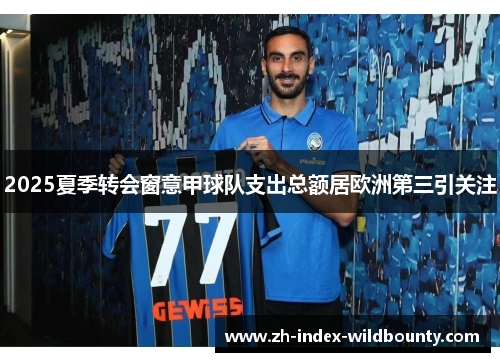 2025夏季转会窗意甲球队支出总额居欧洲第三引关注