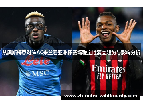 从奥斯梅恩对阵AC米兰看亚洲杯赛场稳定性演变趋势与影响分析