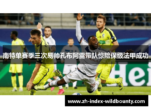 南特单赛季三次易帅孔布阿雷带队惊险保级法甲成功