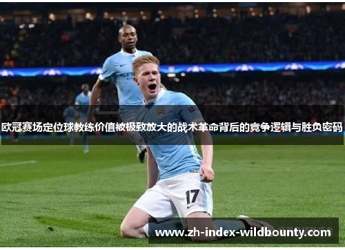 欧冠赛场定位球教练价值被极致放大的战术革命背后的竞争逻辑与胜负密码 欧冠赛场定位球教练价值被极致放大的战术革命背后的竞争逻辑与胜负密码