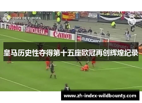 皇马历史性夺得第十五座欧冠再创辉煌纪录