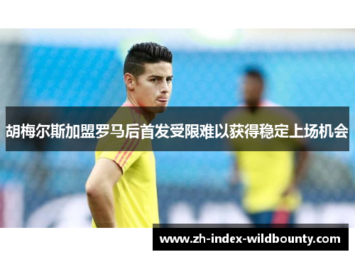 胡梅尔斯加盟罗马后首发受限难以获得稳定上场机会