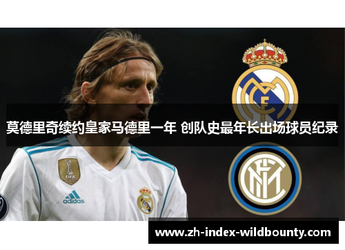 莫德里奇续约皇家马德里一年 创队史最年长出场球员纪录